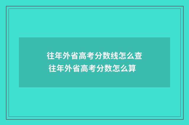 往年外省高考分数线怎么查 往年外省高考分数怎么算