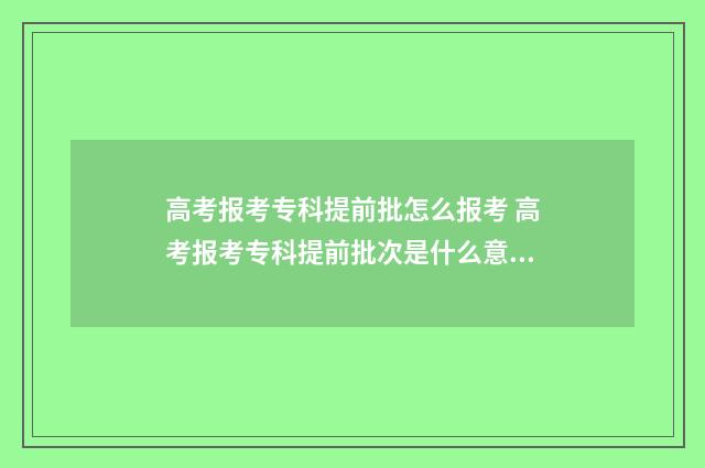 高考报考专科提前批怎么报考 高考报考专科提前批次是什么意思