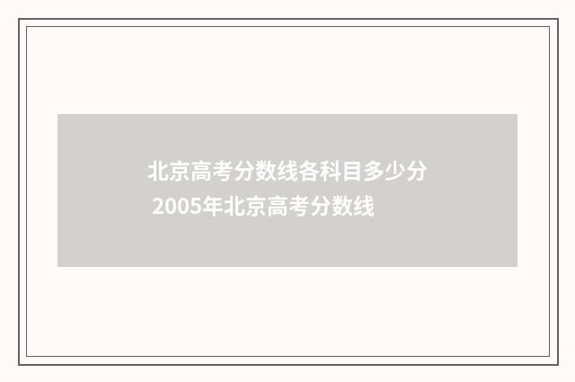 北京高考分数线各科目多少分 2005年北京高考分数线