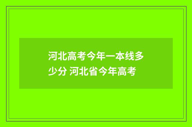 河北高考今年一本线多少分 河北省今年高考