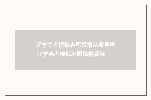 辽宁高考模拟志愿填报从哪里进 辽宁高考模拟志愿填报系统