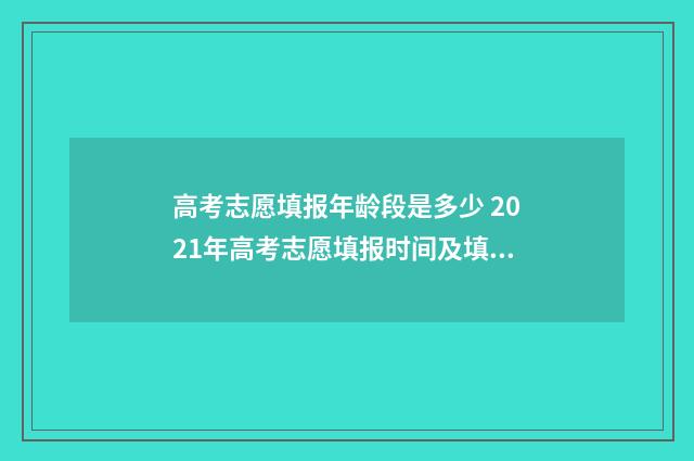 高考志愿填报年龄段是多少 2021年高考志愿填报时间及填报指南