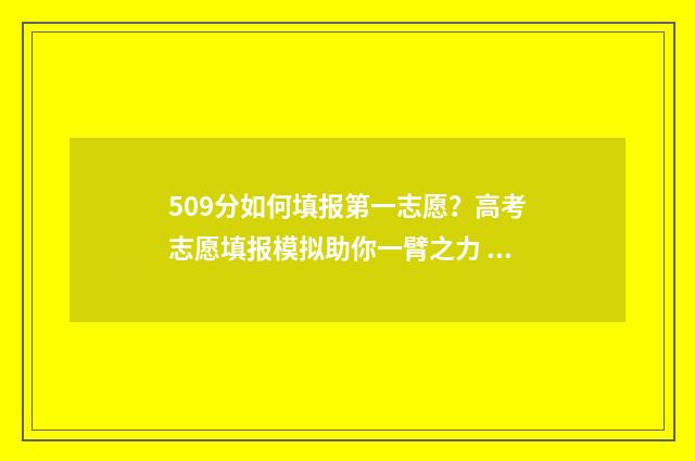 509分如何填报第一志愿？高考志愿填报模拟助你一臂之力 509分如何填报第二个学校