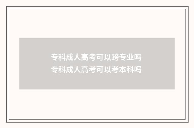 专科成人高考可以跨专业吗 专科成人高考可以考本科吗