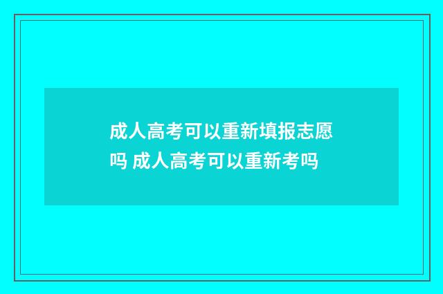 成人高考可以重新填报志愿吗 成人高考可以重新考吗