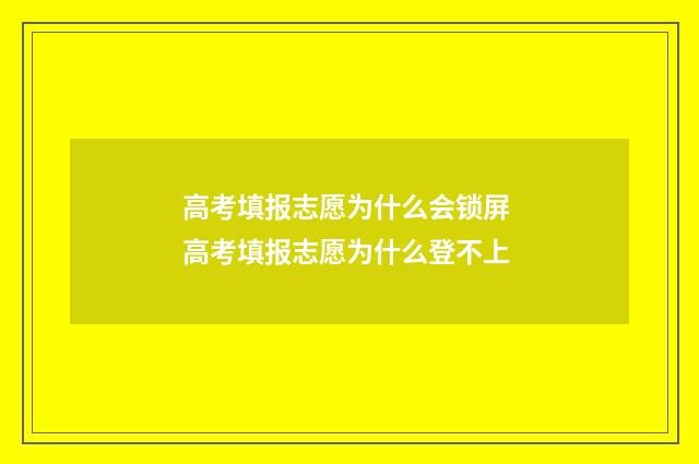 高考填报志愿为什么会锁屏 高考填报志愿为什么登不上