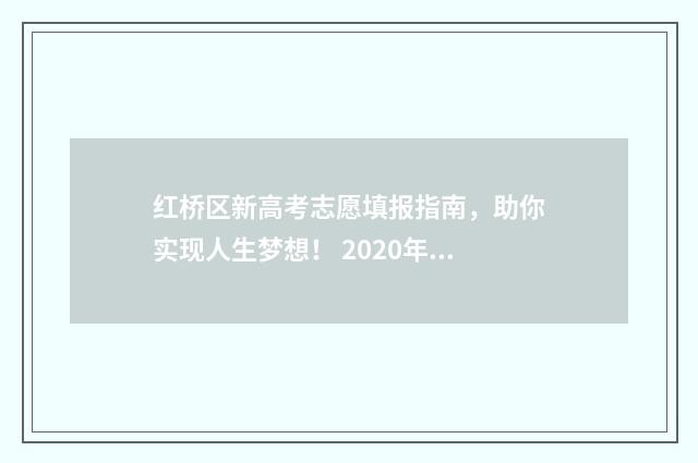 红桥区新高考志愿填报指南，助你实现人生梦想！ 2020年天津红桥区高考人数