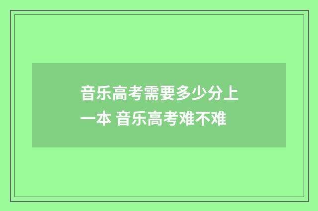 音乐高考需要多少分上一本 音乐高考难不难