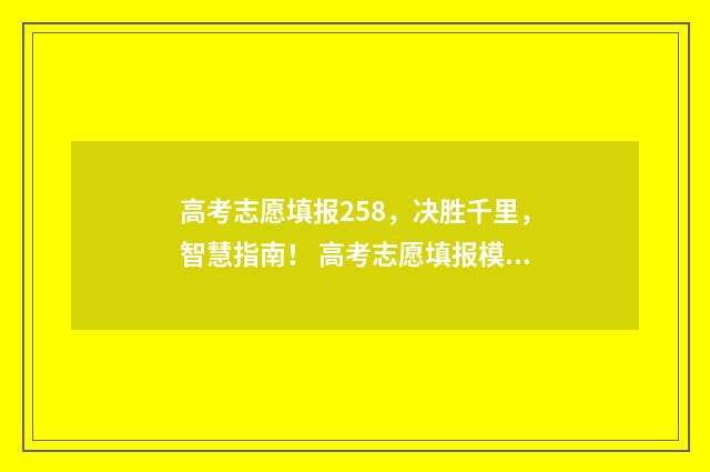 高考志愿填报258，决胜千里，智慧指南！ 高考志愿填报模拟