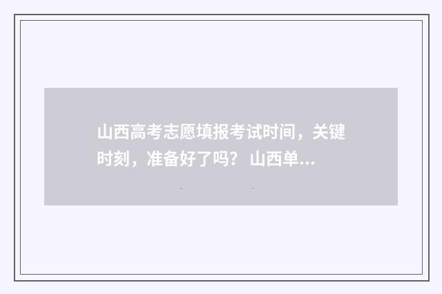山西高考志愿填报考试时间，关键时刻，准备好了吗？ 山西单招分数线