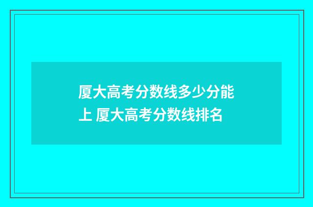 厦大高考分数线多少分能上 厦大高考分数线排名