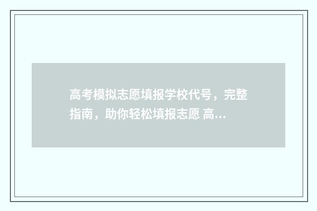高考模拟志愿填报学校代号，完整指南，助你轻松填报志愿 高考模拟志愿填报系统入口