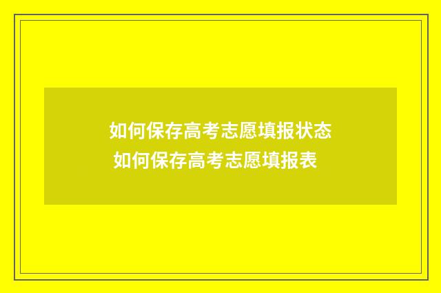 如何保存高考志愿填报状态 如何保存高考志愿填报表