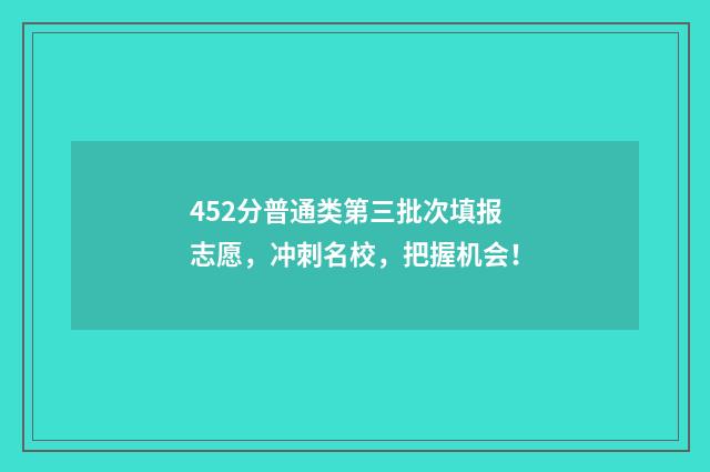 452分普通类第三批次填报志愿，冲刺名校，把握机会！