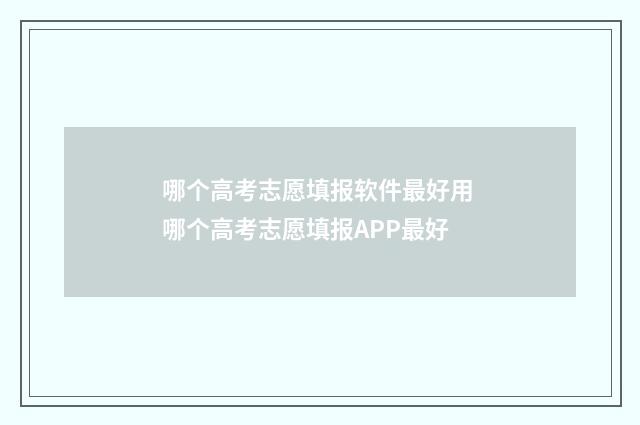 哪个高考志愿填报软件最好用 哪个高考志愿填报APP最好