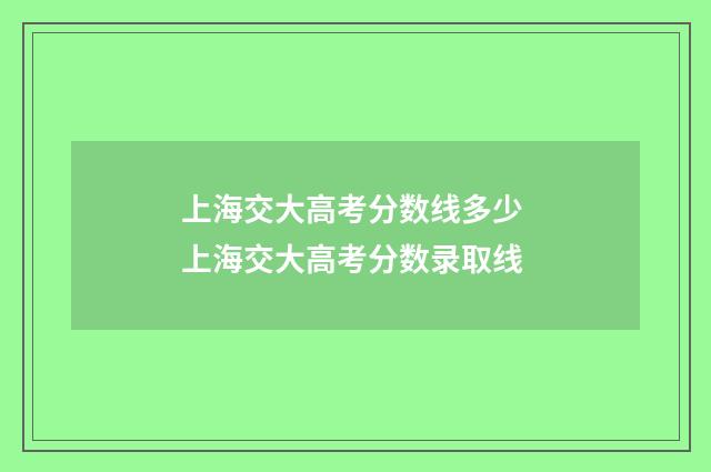 上海交大高考分数线多少 上海交大高考分数录取线