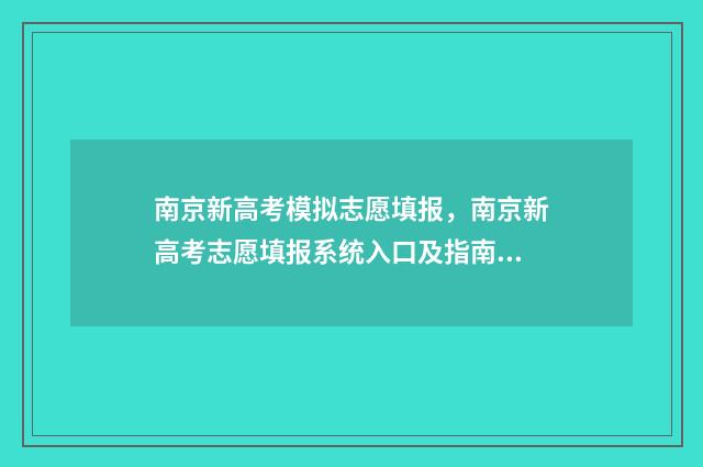 南京新高考模拟志愿填报，南京新高考志愿填报系统入口及指南 南京高考零模2021