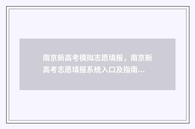南京新高考模拟志愿填报，南京新高考志愿填报系统入口及指南 南京高考零模2021