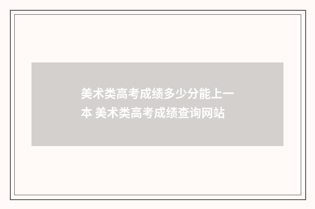 美术类高考成绩多少分能上一本 美术类高考成绩查询网站