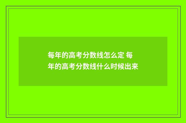 每年的高考分数线怎么定 每年的高考分数线什么时候出来