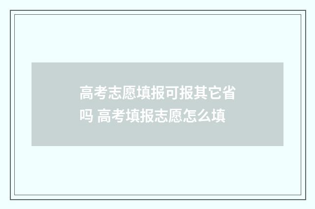 高考志愿填报可报其它省吗 高考填报志愿怎么填