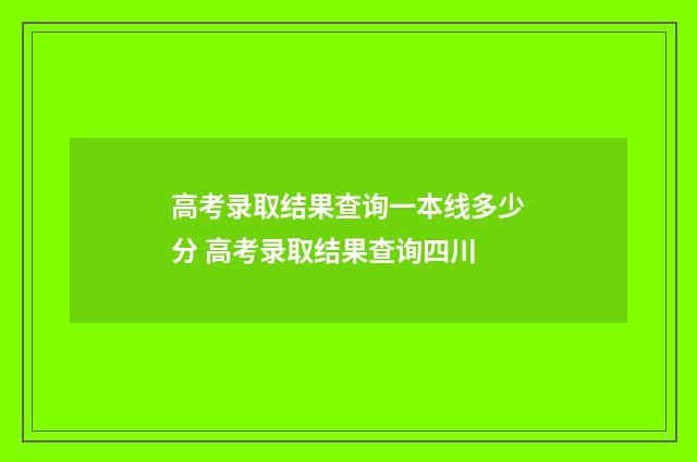 高考录取结果查询一本线多少分 高考录取结果查询四川