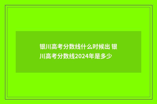 银川高考分数线什么时候出 银川高考分数线2024年是多少