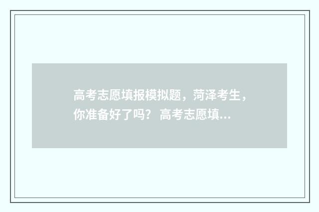 高考志愿填报模拟题，菏泽考生，你准备好了吗？ 高考志愿填报模板