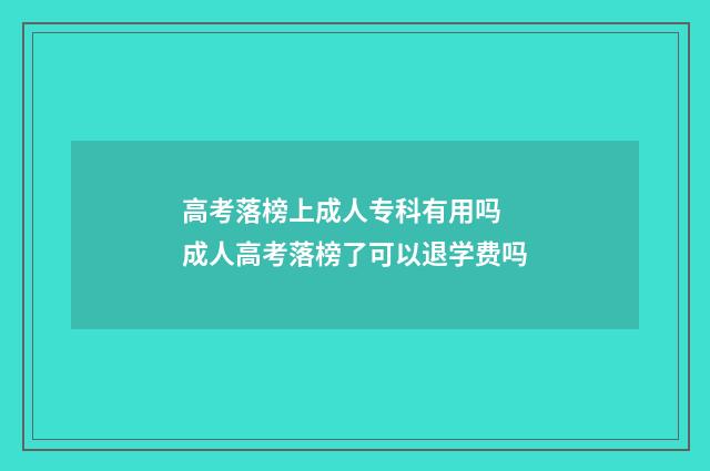 高考落榜上成人专科有用吗 成人高考落榜了可以退学费吗