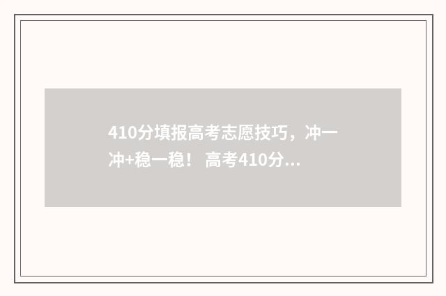 410分填报高考志愿技巧，冲一冲+稳一稳！ 高考410分可以上什么学校