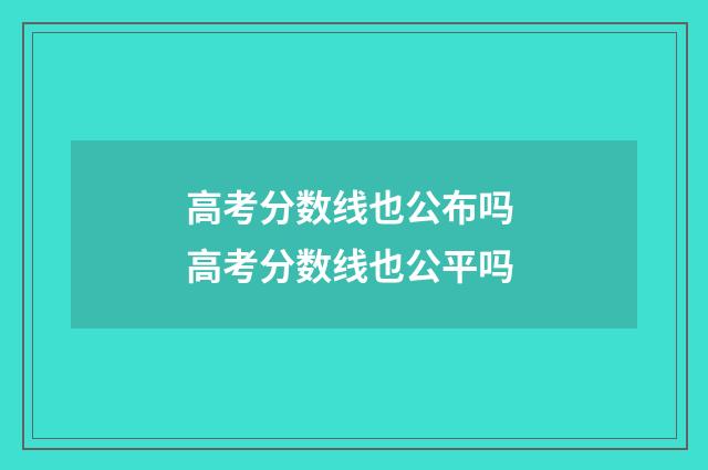 高考分数线也公布吗 高考分数线也公平吗