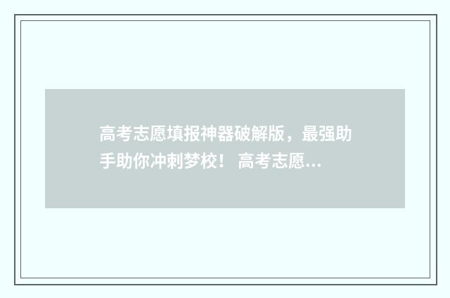 高考志愿填报神器破解版，最强助手助你冲刺梦校！ 高考志愿填报神经紧张影响胃口怎么办