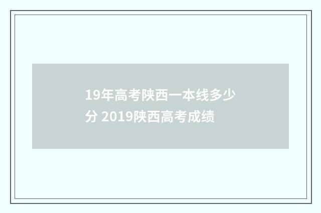 19年高考陕西一本线多少分 2019陕西高考成绩