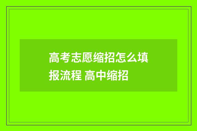 高考志愿缩招怎么填报流程 高中缩招