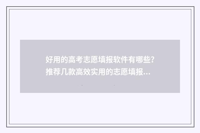 好用的高考志愿填报软件有哪些？推荐几款高效实用的志愿填报工具 好用的高考志愿填报