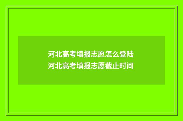 河北高考填报志愿怎么登陆 河北高考填报志愿截止时间