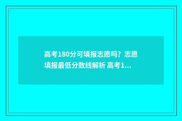 高考180分可填报志愿吗？志愿填报最低分数线解析 高考180分可以上什么大专