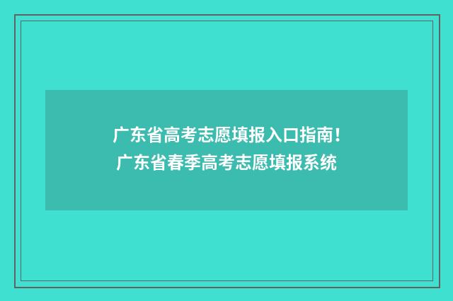 广东省高考志愿填报入口指南！ 广东省春季高考志愿填报系统