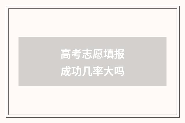 高考志愿填报成功几率大吗
