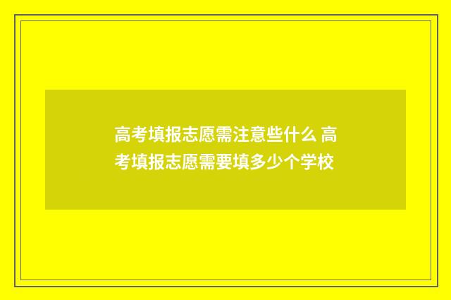 高考填报志愿需注意些什么 高考填报志愿需要填多少个学校