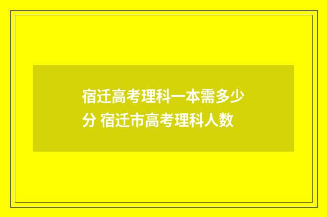 宿迁高考理科一本需多少分 宿迁市高考理科人数