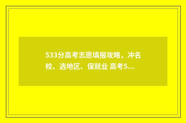 533分高考志愿填报攻略，冲名校、选地区、保就业 高考533分能上985吗