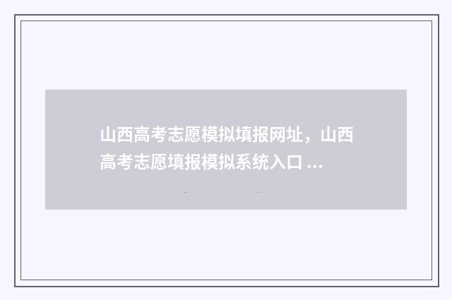 山西高考志愿模拟填报网址，山西高考志愿填报模拟系统入口 山西高考志愿模拟演练