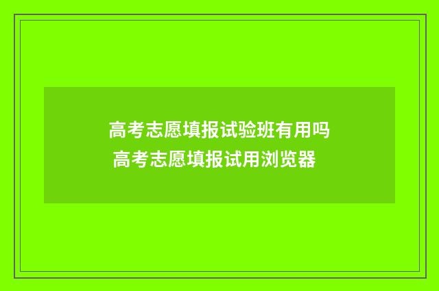 高考志愿填报试验班有用吗 高考志愿填报试用浏览器