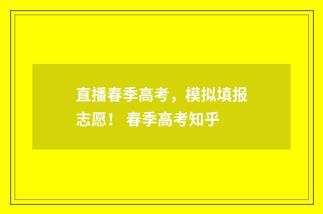 直播春季高考，模拟填报志愿！ 春季高考知乎