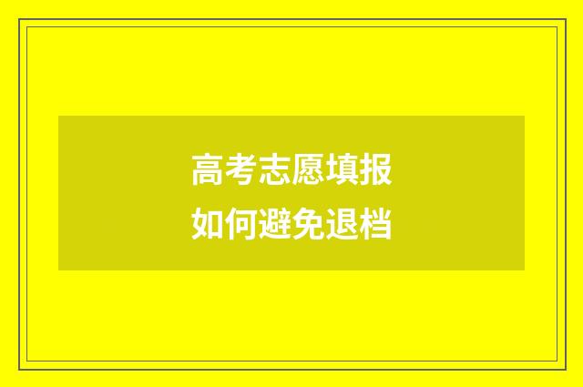高考志愿填报如何避免退档