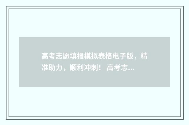 高考志愿填报模拟表格电子版，精准助力，顺利冲刺！ 高考志愿填报模拟表电子版