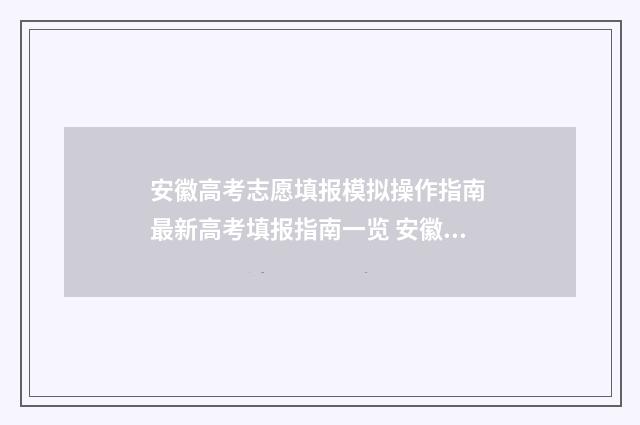 安徽高考志愿填报模拟操作指南 最新高考填报指南一览 安徽高考志愿填报能填几个