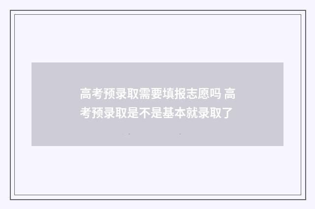 高考预录取需要填报志愿吗 高考预录取是不是基本就录取了