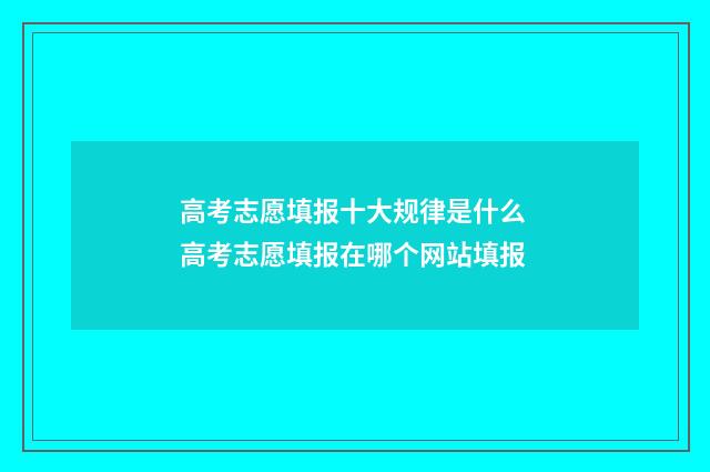 高考志愿填报十大规律是什么 高考志愿填报在哪个网站填报